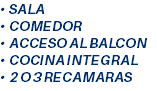 • SALA • COMEDOR • ACCESO AL BALCON • COCINA INTEGRAL • 2 O 3 RECAMARAS